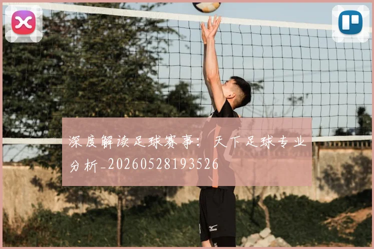 深度解读足球赛事：天下足球专业分析_20260528193526