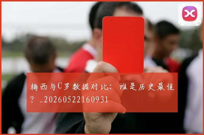 梅西与C罗数据对比：谁是历史最佳？_20260522160931