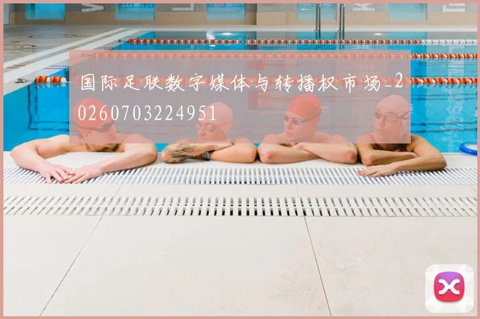 国际足联数字媒体与转播权市场_20260703224951