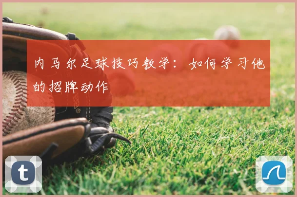 内马尔足球技巧教学:如何学习他的招牌动作