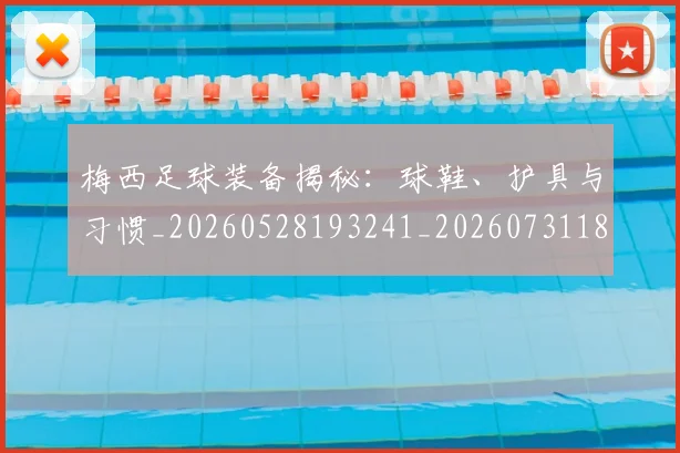 梅西足球装备揭秘:球鞋、护具与习惯_20260528193241_20260731182634