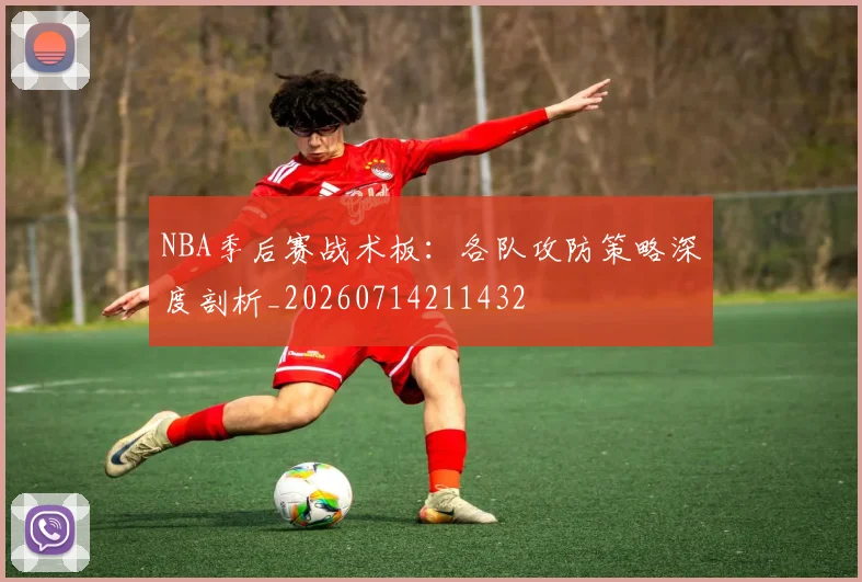 NBA季后赛战术板:各队攻防策略深度剖析_20260714211432