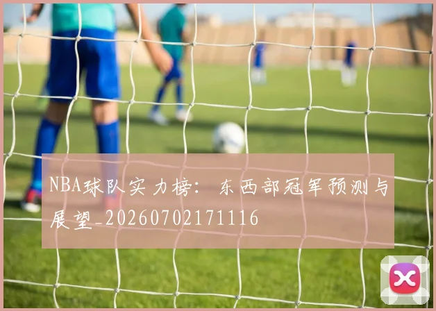 NBA球队实力榜：东西部冠军预测与展望_20260702171116