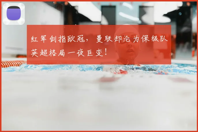 红军剑指欧冠，曼联却沦为保级队英超格局一夜巨变！