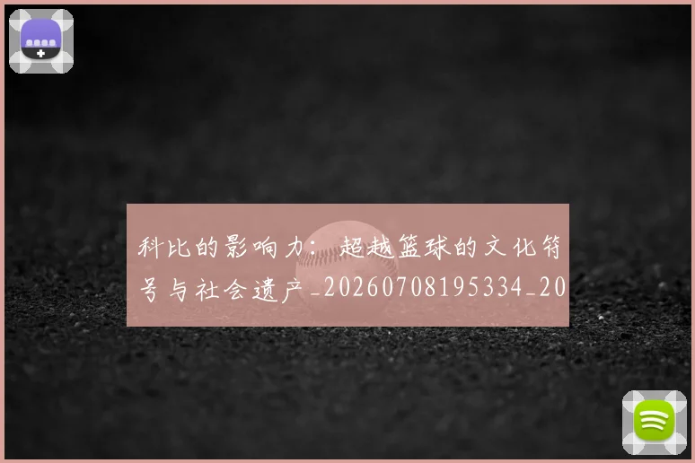 科比的影响力：超越篮球的文化符号与社会遗产_20260708195334_20260802165518