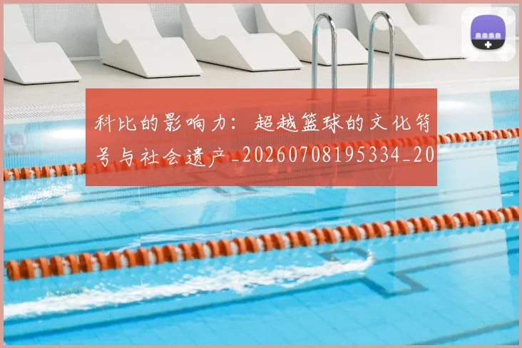 科比的影响力：超越篮球的文化符号与社会遗产_20260708195334_20260802165518