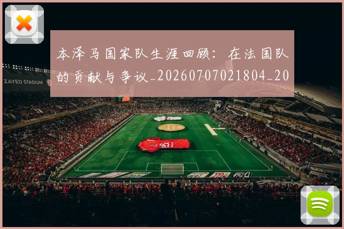 本泽马国家队生涯回顾:在法国队的贡献与争议_20260707021804_20260731174216