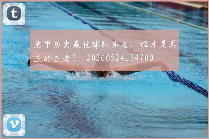 意甲历史最佳球队排名：谁才是真正的王者？_20260524134700