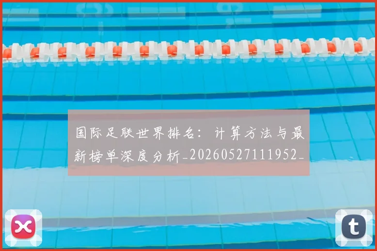 国际足联世界排名：计算方法与最新榜单深度分析_20260527111952_20260719165937