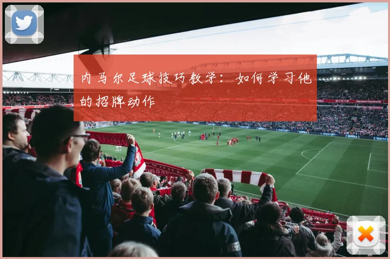 内马尔足球技巧教学：如何学习他的招牌动作