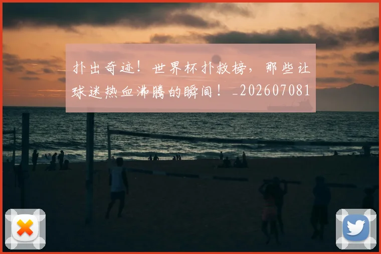 扑出奇迹！世界杯扑救榜，那些让球迷热血沸腾的瞬间！_20260708185819