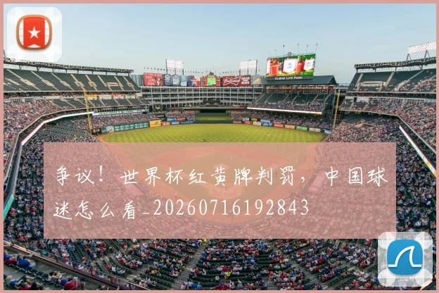 争议！世界杯红黄牌判罚，中国球迷怎么看_20260716192843
