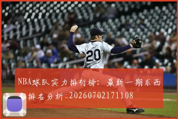 NBA球队实力排行榜：最新一期东西部排名分析_20260702171108