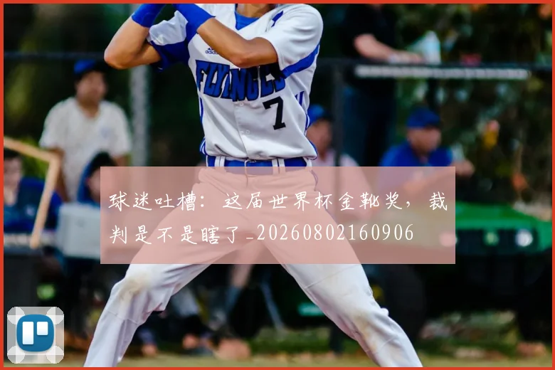 球迷吐槽：这届世界杯金靴奖，裁判是不是瞎了_20260802160906