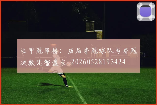 法甲冠军榜：历届夺冠球队与夺冠次数完整盘点_20260528193424