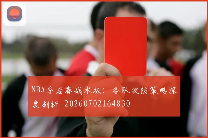 NBA季后赛战术板:各队攻防策略深度剖析_20260702164830