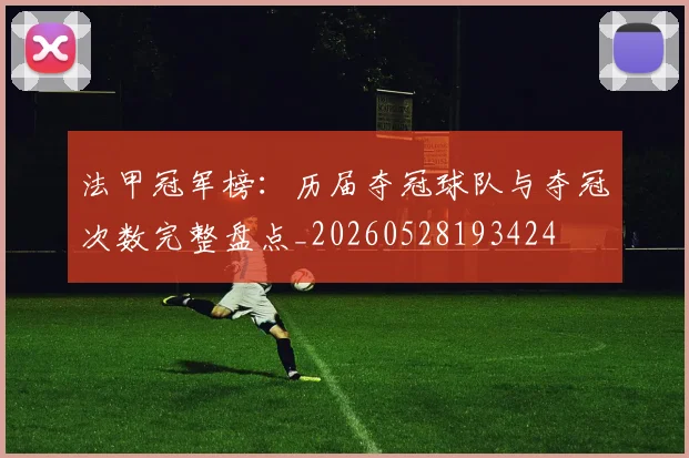 法甲冠军榜:历届夺冠球队与夺冠次数完整盘点_20260528193424