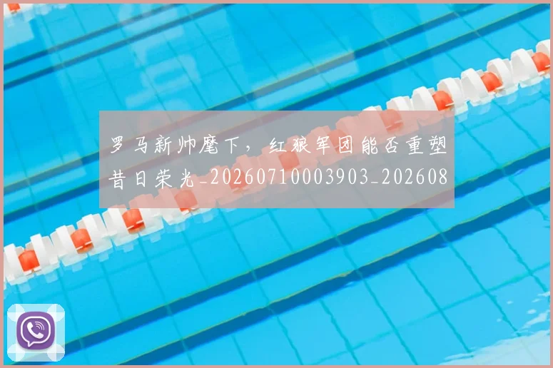 罗马新帅麾下,红狼军团能否重塑昔日荣光_20260710003903_20260803143604