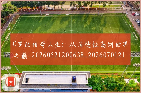 C罗的传奇人生：从马德拉岛到世界之巅_20260521200638_20260701213218