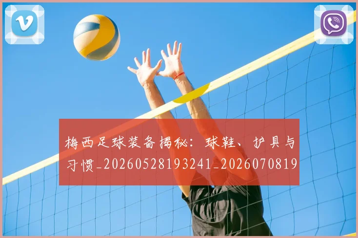 梅西足球装备揭秘:球鞋、护具与习惯_20260528193241_20260708190134