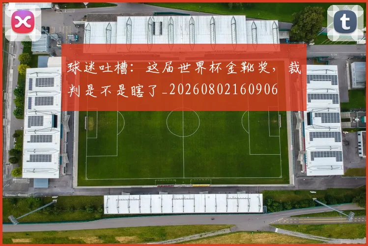 球迷吐槽：这届世界杯金靴奖，裁判是不是瞎了_20260802160906
