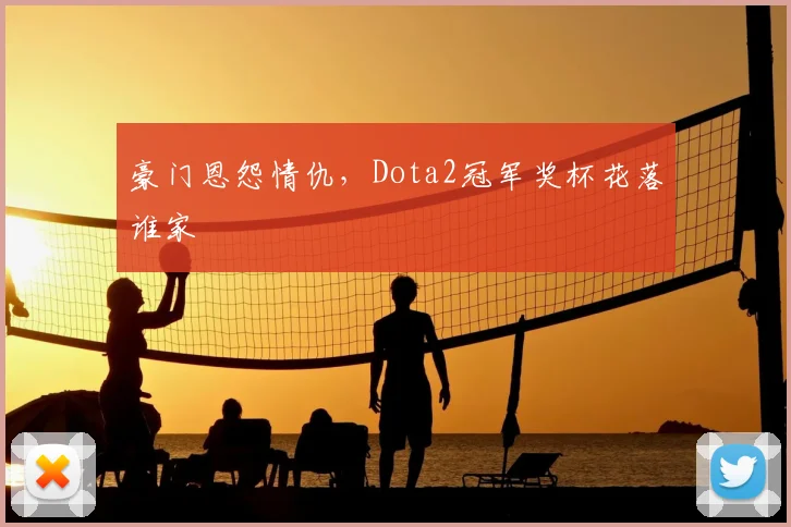 豪门恩怨情仇，Dota2冠军奖杯花落谁家