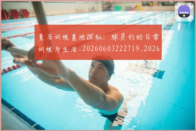 皇马训练基地探秘：球员们的日常训练与生活_20260603222719_20260708194346