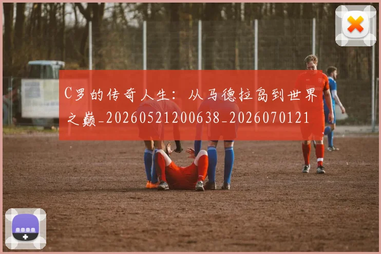 C罗的传奇人生：从马德拉岛到世界之巅_20260521200638_20260701213218