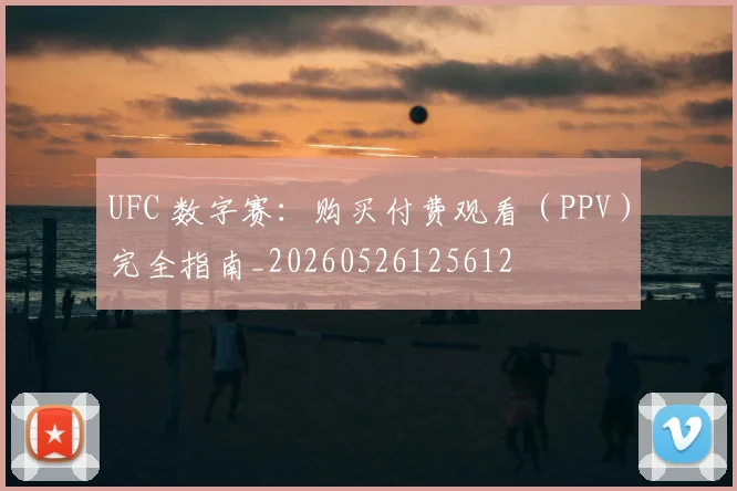 UFC 数字赛：购买付费观看（PPV）完全指南_20260526125612
