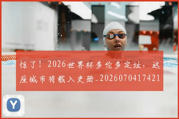 惊了！2026世界杯多伦多定址，这座城市将载入史册_20260704174218_20260723172512
